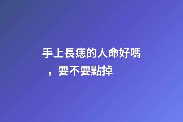 手上長痣的人命好嗎，要不要點掉
